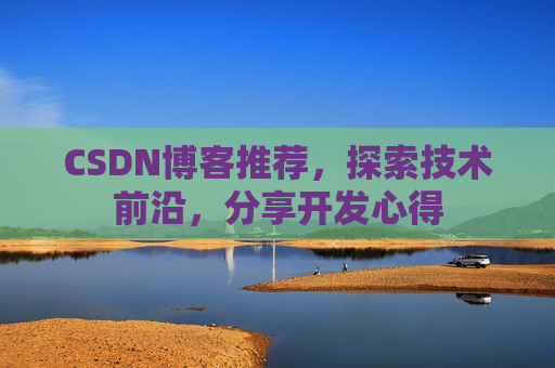 CSDN博客推荐，探索技术前沿，分享开发心得